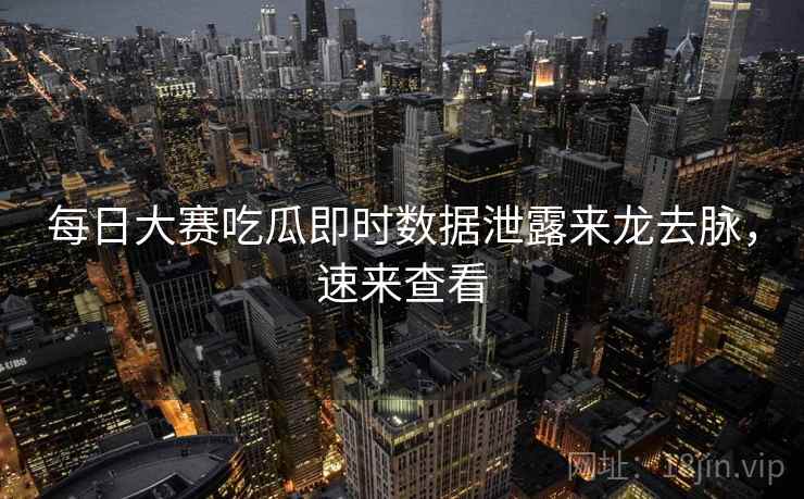 每日大赛吃瓜即时数据泄露来龙去脉，速来查看